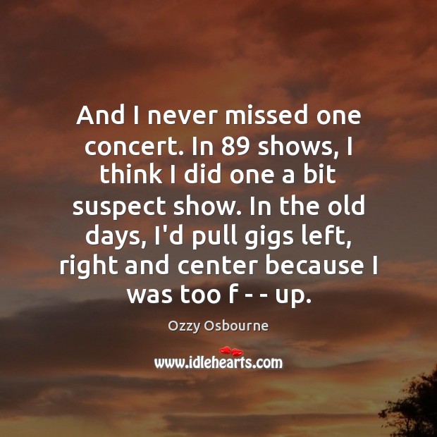 And I never missed one concert. In 89 shows, I think I did Image