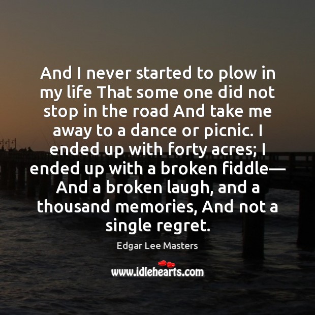 And I never started to plow in my life That some one Edgar Lee Masters Picture Quote
