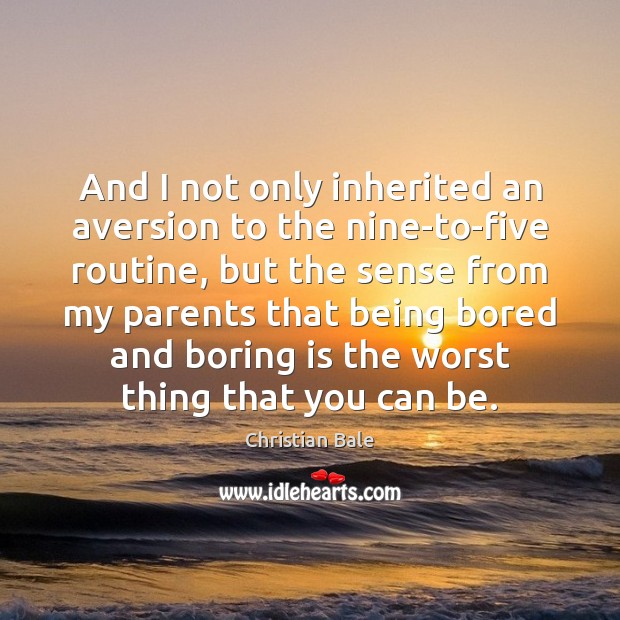 And I not only inherited an aversion to the nine-to-five routine, but Christian Bale Picture Quote