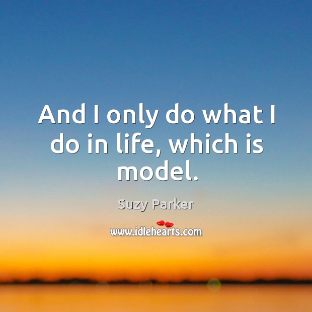 And I only do what I do in life, which is model. Suzy Parker Picture Quote