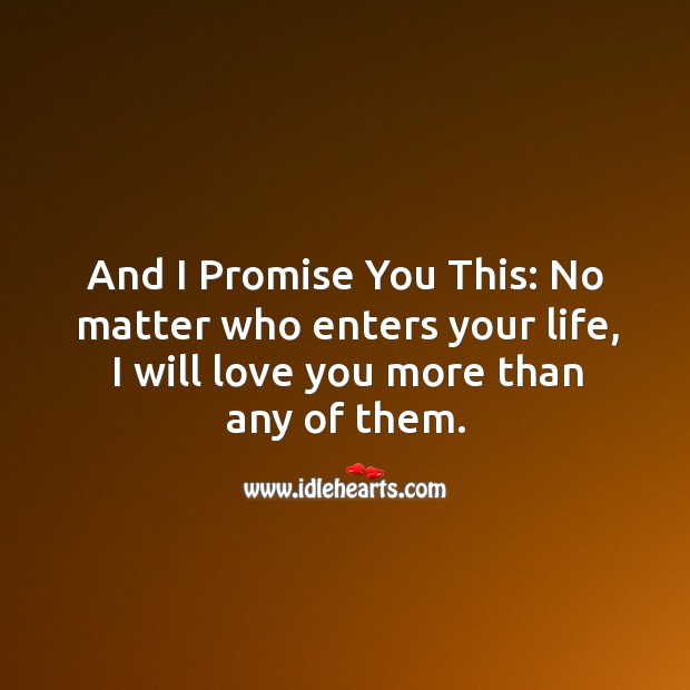 And I promise you this: no matter who enters your life, I will love you more than any of them. Image