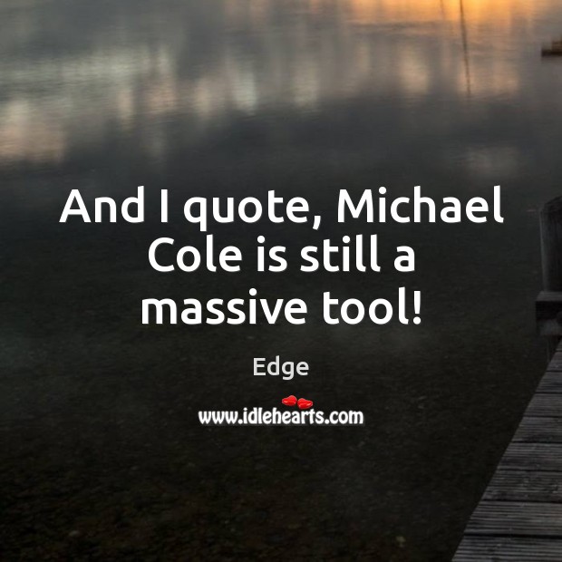 And I quote, Michael Cole is still a massive tool! Edge Picture Quote