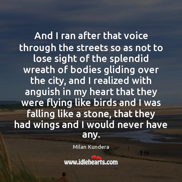 And I ran after that voice through the streets so as not Milan Kundera Picture Quote