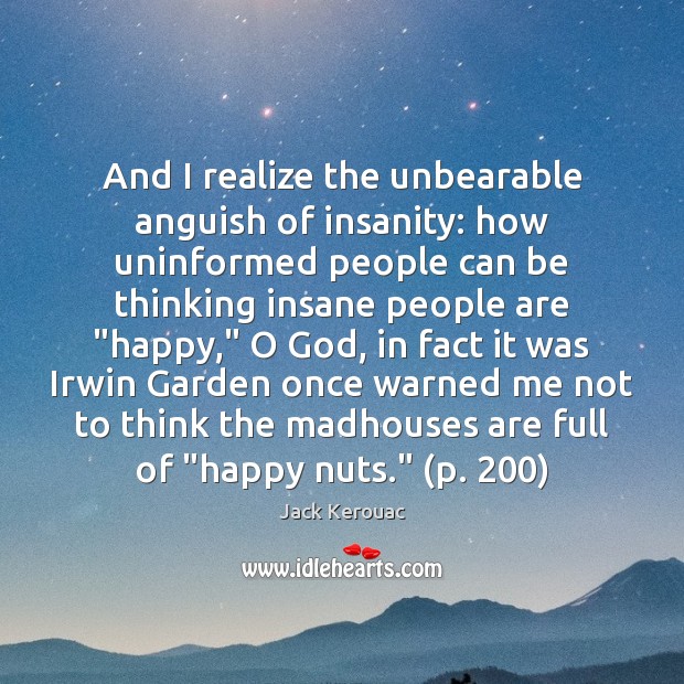 And I realize the unbearable anguish of insanity: how uninformed people can Jack Kerouac Picture Quote