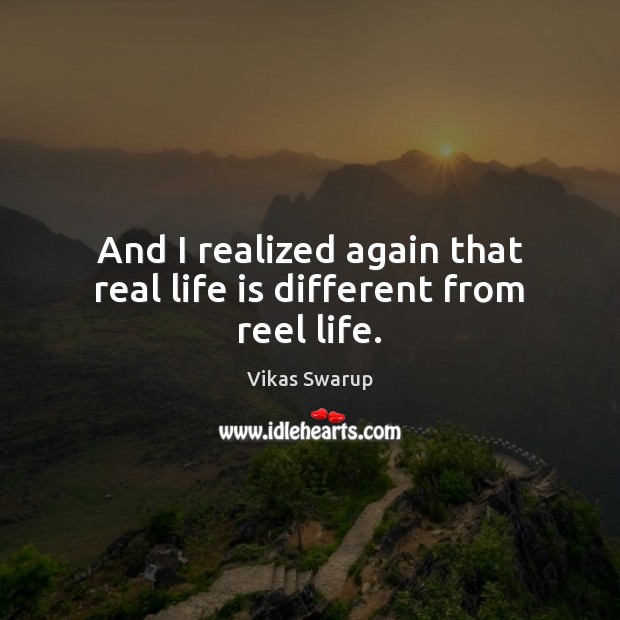 And I realized again that real life is different from reel life. Vikas Swarup Picture Quote