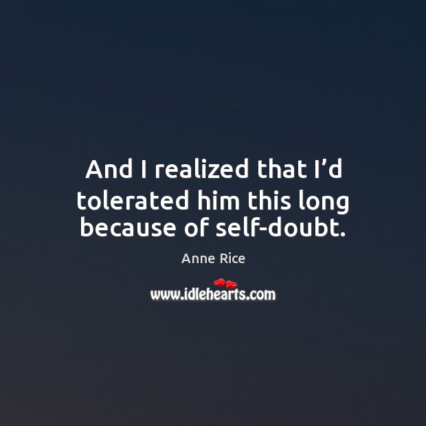 And I realized that I’d tolerated him this long because of self-doubt. Anne Rice Picture Quote