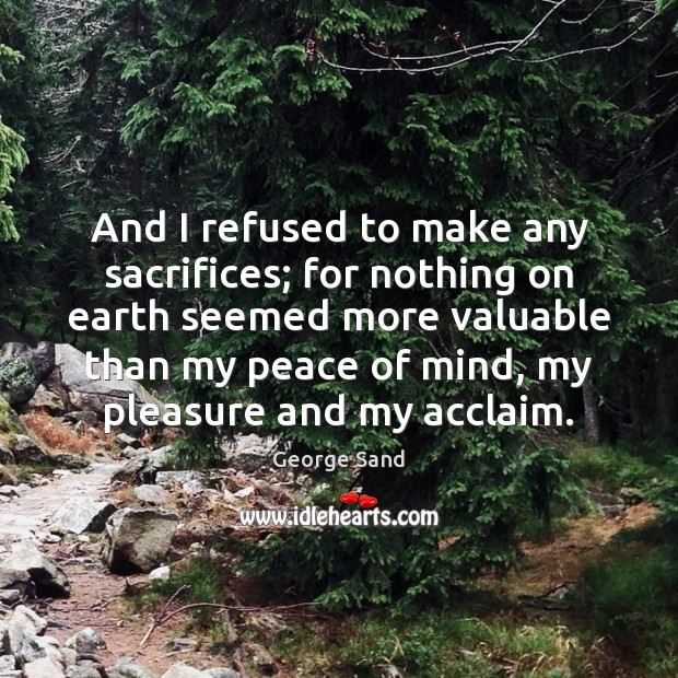And I refused to make any sacrifices; for nothing on earth seemed George Sand Picture Quote