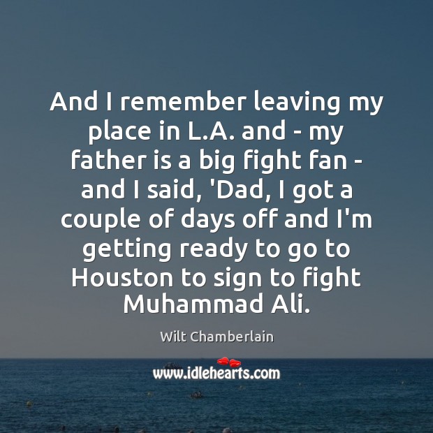 And I remember leaving my place in L.A. and – my Father Quotes Image