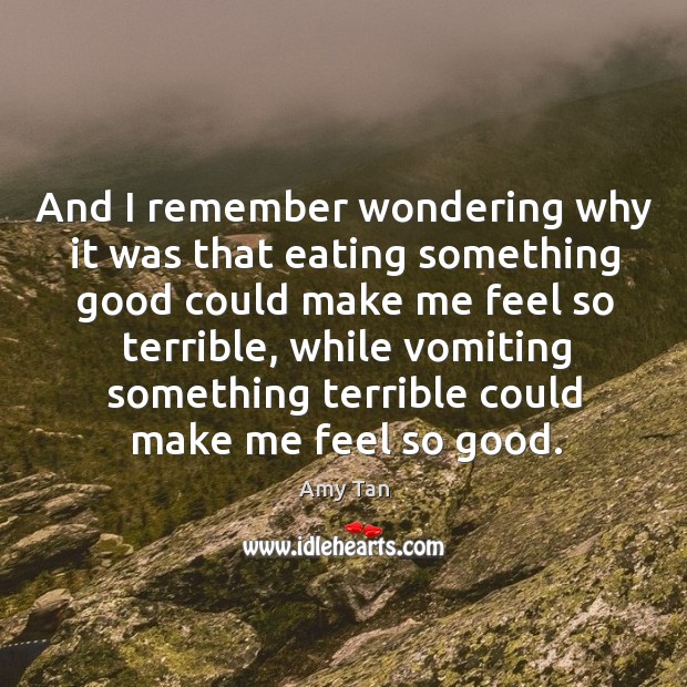 And I remember wondering why it was that eating something good could Amy Tan Picture Quote