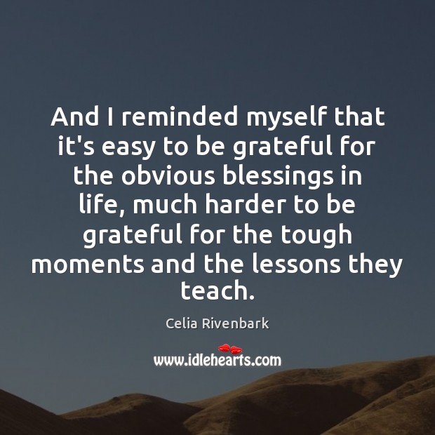 And I reminded myself that it’s easy to be grateful for the Celia Rivenbark Picture Quote