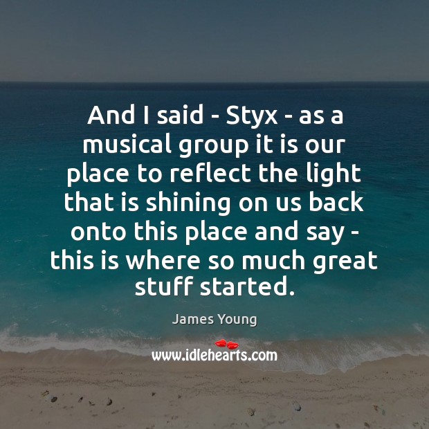 And I said – Styx – as a musical group it is James Young Picture Quote