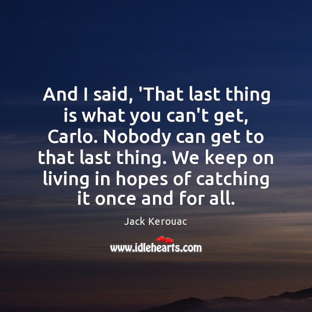 And I said, ‘That last thing is what you can’t get, Carlo. Jack Kerouac Picture Quote