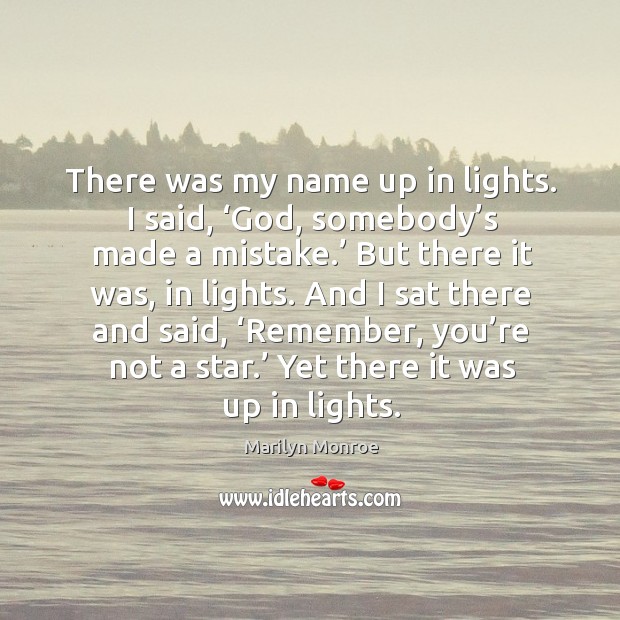 And I sat there and said, ‘remember, you’re not a star.’ yet there it was up in lights. Marilyn Monroe Picture Quote