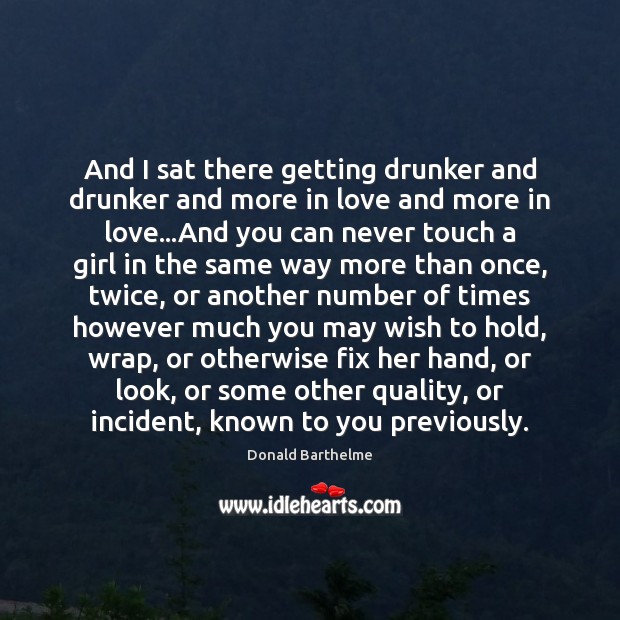And I sat there getting drunker and drunker and more in love Donald Barthelme Picture Quote