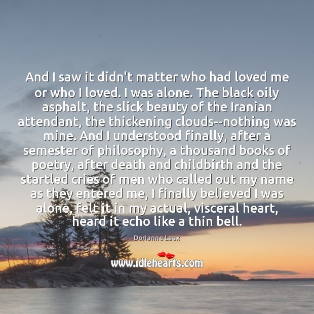 And I saw it didn’t matter who had loved me or who Dorianne Laux Picture Quote