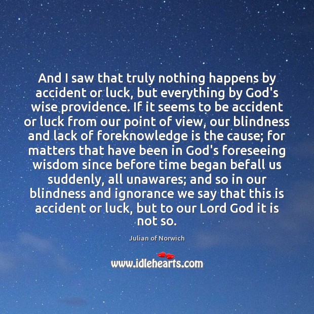 And I saw that truly nothing happens by accident or luck, but Julian of Norwich Picture Quote