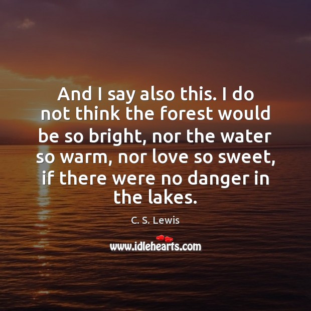And I say also this. I do not think the forest would C. S. Lewis Picture Quote