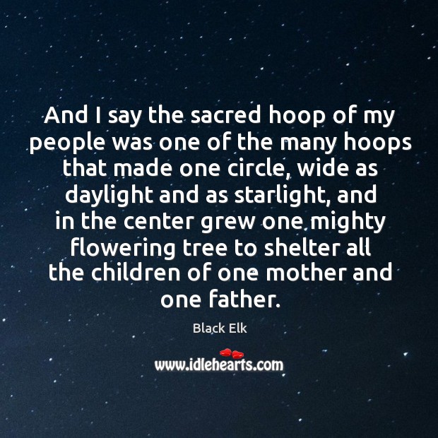 And I say the sacred hoop of my people was one of the many hoops that made one circle Black Elk Picture Quote