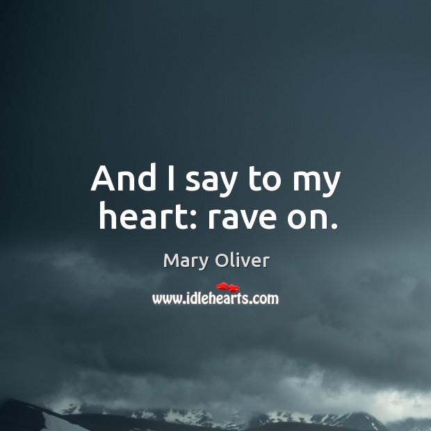 And I say to my heart: rave on. Image