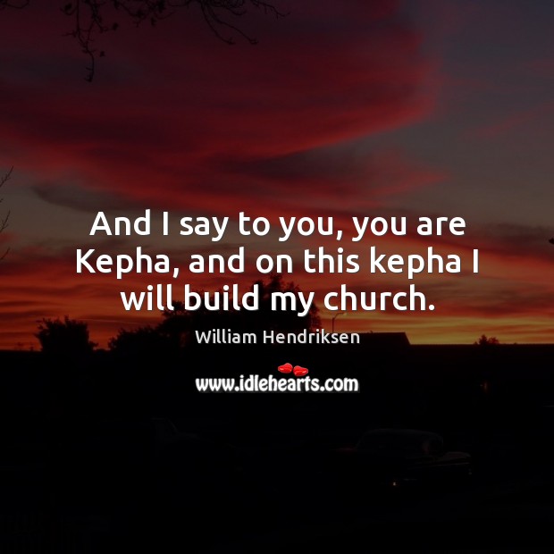 And I say to you, you are Kepha, and on this kepha I will build my church. Image