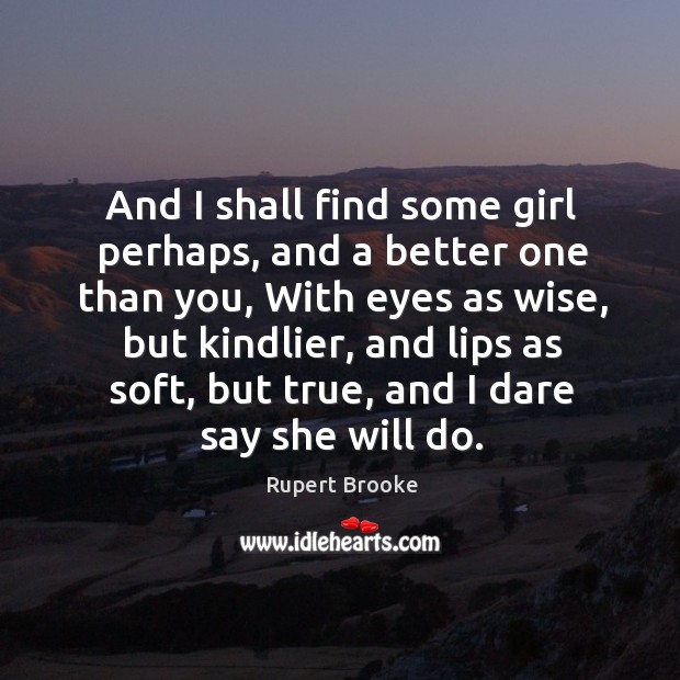 And I shall find some girl perhaps, and a better one than Rupert Brooke Picture Quote
