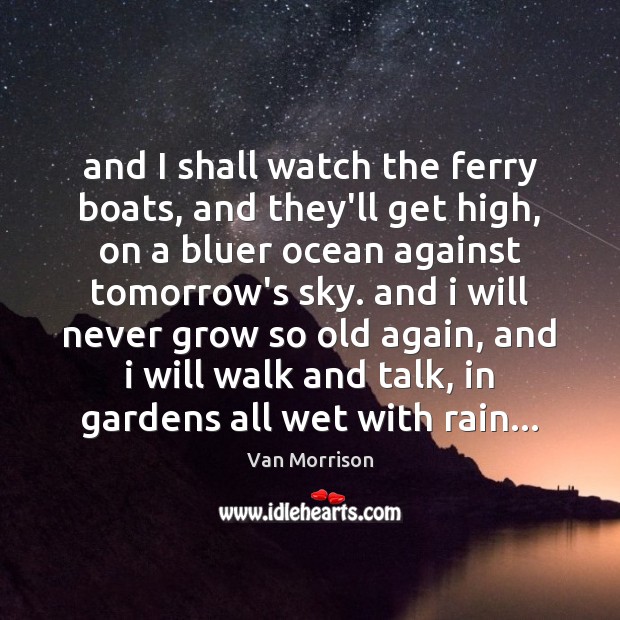 And I shall watch the ferry boats, and they’ll get high, on Van Morrison Picture Quote