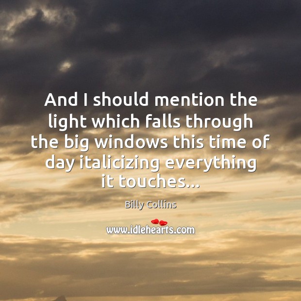 And I should mention the light which falls through the big windows Billy Collins Picture Quote