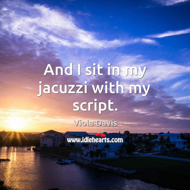 And I sit in my jacuzzi with my script. Viola Davis Picture Quote