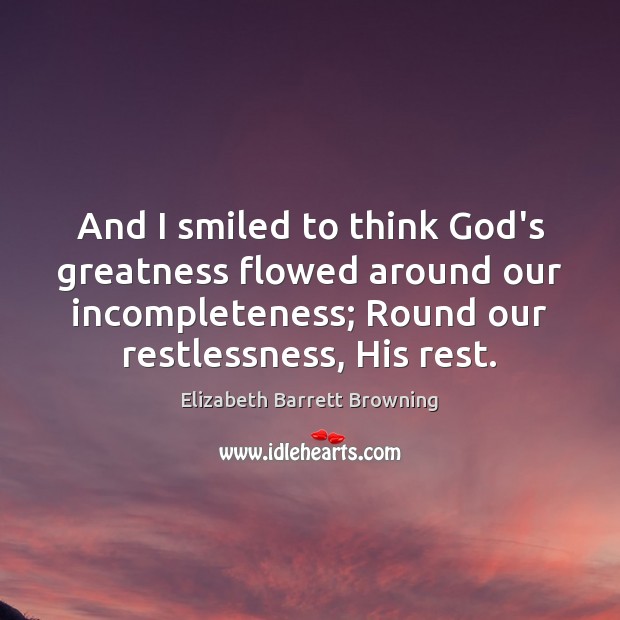And I smiled to think God’s greatness flowed around our incompleteness; Round Elizabeth Barrett Browning Picture Quote