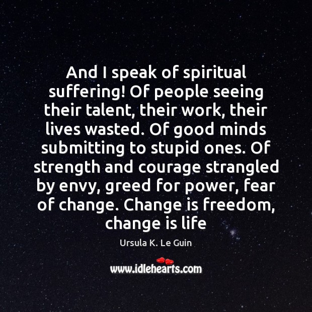 And I speak of spiritual suffering! Of people seeing their talent, their Ursula K. Le Guin Picture Quote