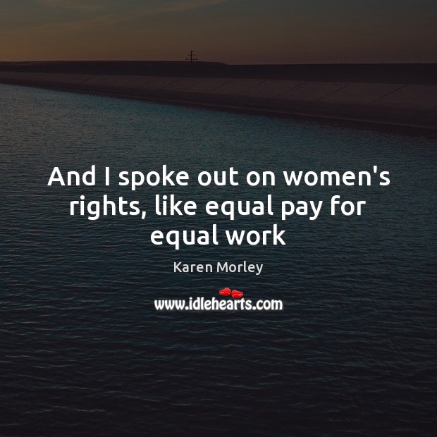 And I spoke out on women’s rights, like equal pay for equal work Karen Morley Picture Quote