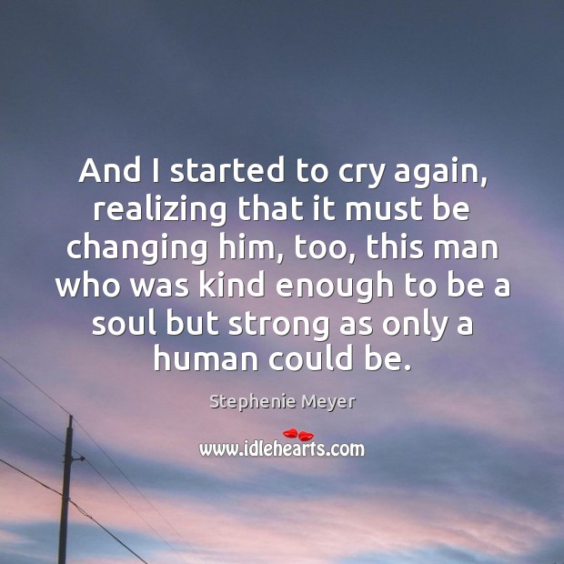 And I started to cry again, realizing that it must be changing Stephenie Meyer Picture Quote