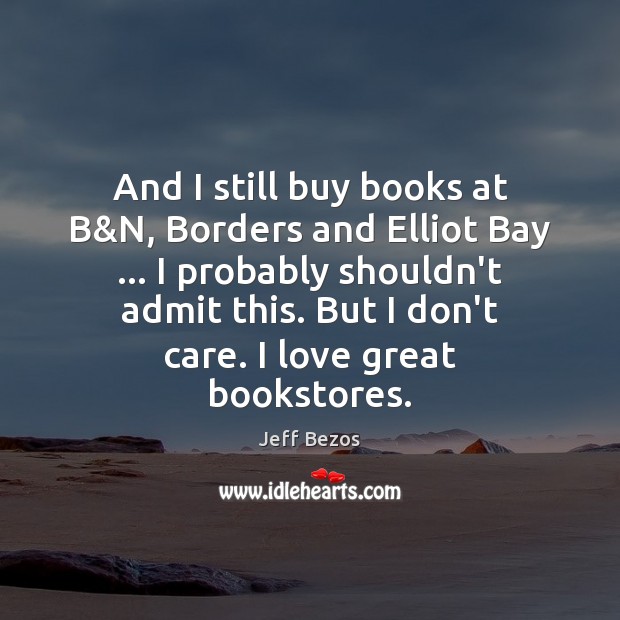 And I still buy books at B&N, Borders and Elliot Bay … Jeff Bezos Picture Quote