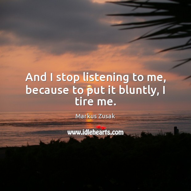And I stop listening to me, because to put it bluntly, I tire me. Markus Zusak Picture Quote