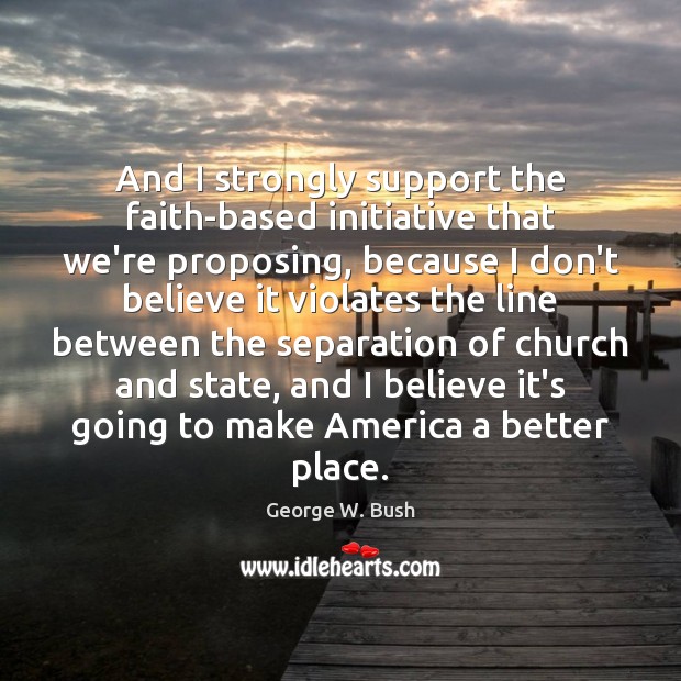 And I strongly support the faith-based initiative that we’re proposing, because I Image