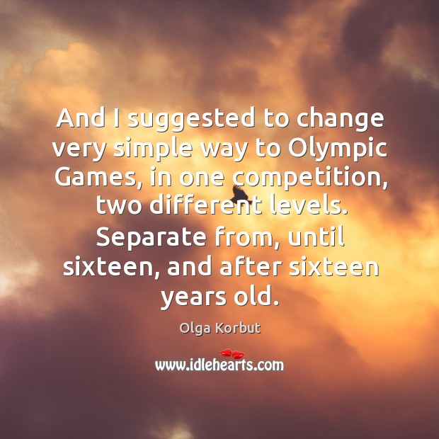 And I suggested to change very simple way to olympic games, in one competition, two different levels. Olga Korbut Picture Quote