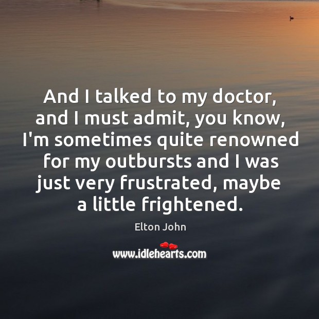 And I talked to my doctor, and I must admit, you know, Elton John Picture Quote