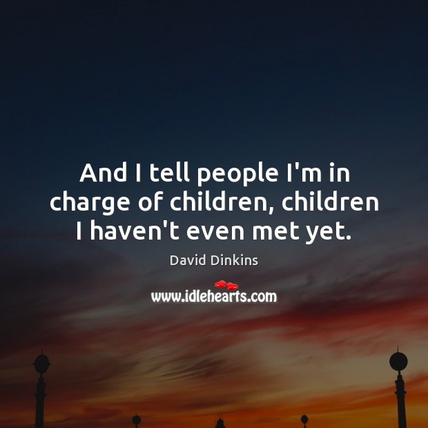 And I tell people I’m in charge of children, children I haven’t even met yet. David Dinkins Picture Quote