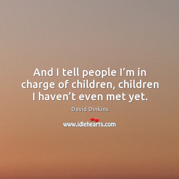 And I tell people I’m in charge of children, children I haven’t even met yet. David Dinkins Picture Quote