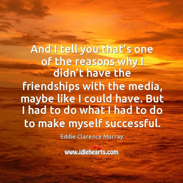 And I tell you that’s one of the reasons why I didn’t have the friendships Eddie Clarence Murray Picture Quote
