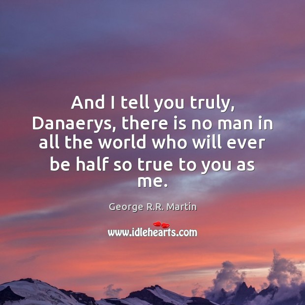 And I tell you truly, Danaerys, there is no man in all George R.R. Martin Picture Quote