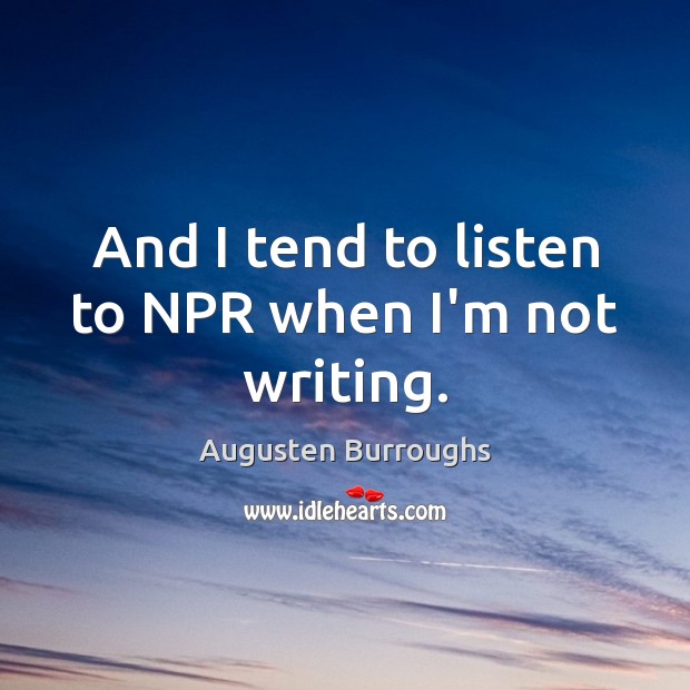 And I tend to listen to NPR when I’m not writing. Augusten Burroughs Picture Quote
