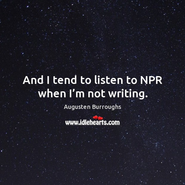 And I tend to listen to npr when I’m not writing. Augusten Burroughs Picture Quote