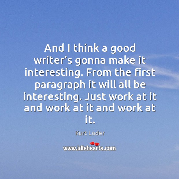 And I think a good writer’s gonna make it interesting. From the first paragraph it will all be interesting. Image