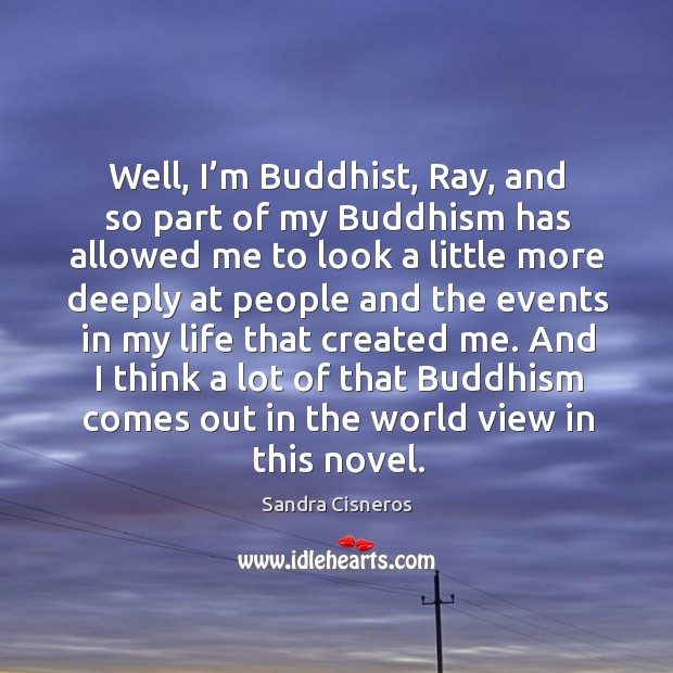 And I think a lot of that buddhism comes out in the world view in this novel. Sandra Cisneros Picture Quote