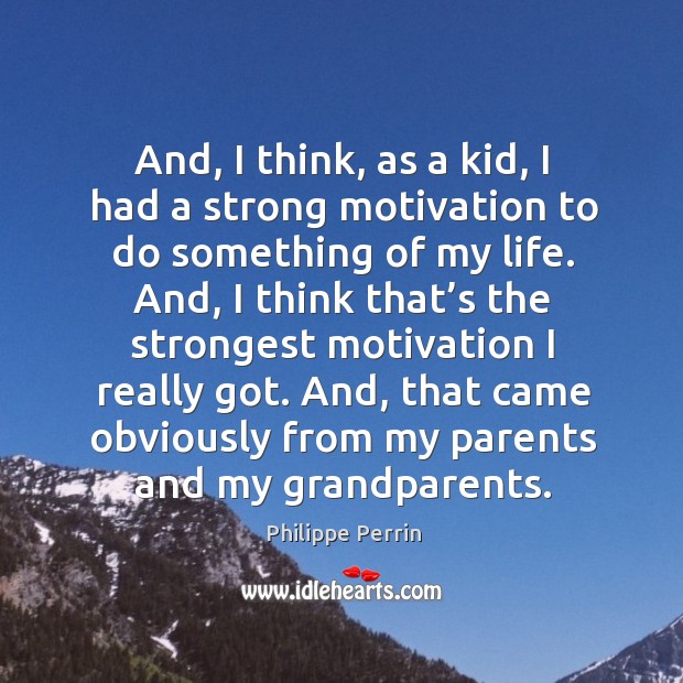 And, I think, as a kid, I had a strong motivation to do something of my life. Philippe Perrin Picture Quote