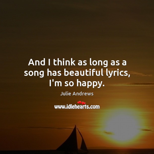 And I think as long as a song has beautiful lyrics, I’m so happy. Julie Andrews Picture Quote