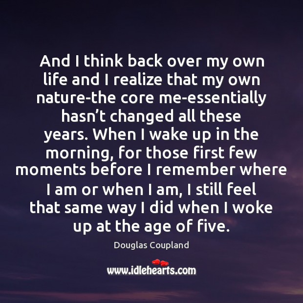 And I think back over my own life and I realize that Douglas Coupland Picture Quote