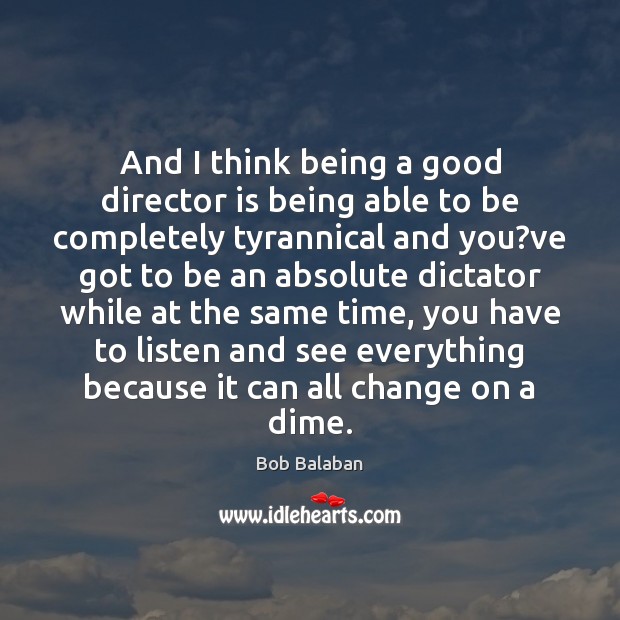 And I think being a good director is being able to be Bob Balaban Picture Quote