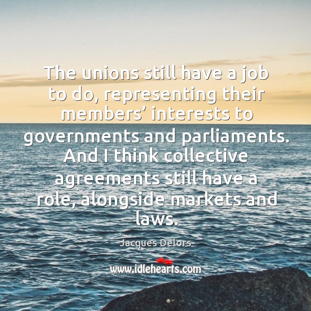 And I think collective agreements still have a role, alongside markets and laws. Jacques Delors Picture Quote